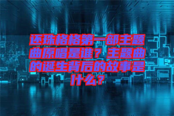 還珠格格第一部主題曲原唱是誰？主題曲的誕生背后的故事是什么？