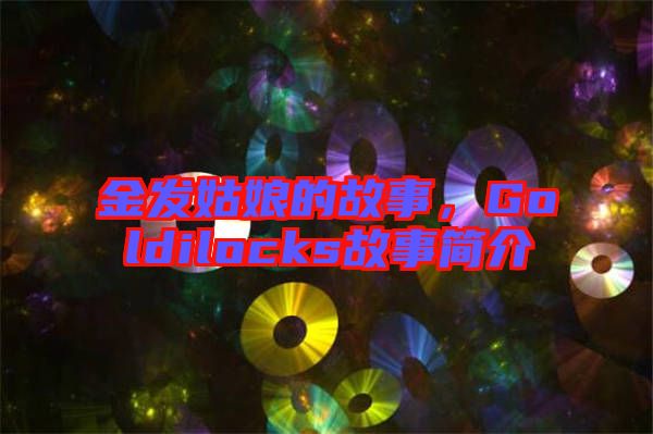 金發(fā)姑娘的故事，Goldilocks故事簡介