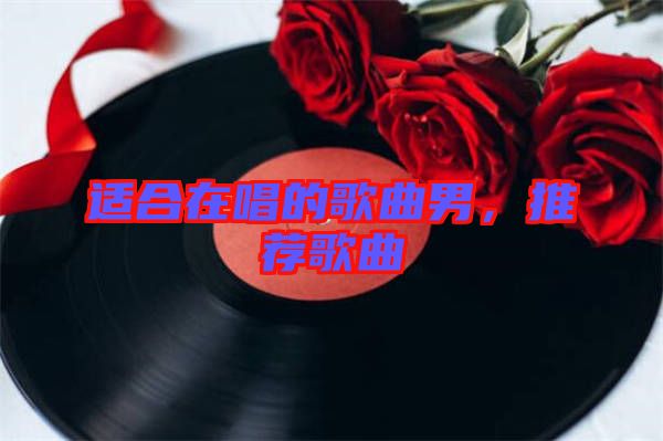 適合在唱的歌曲男，推薦歌曲