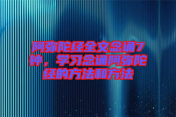 阿彌陀經(jīng)全文念誦7鐘，學(xué)習(xí)念誦阿彌陀經(jīng)的方法和方法