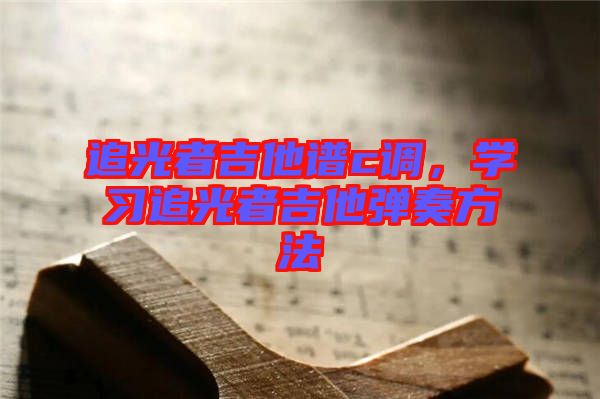 追光者吉他譜c調(diào)，學(xué)習(xí)追光者吉他彈奏方法