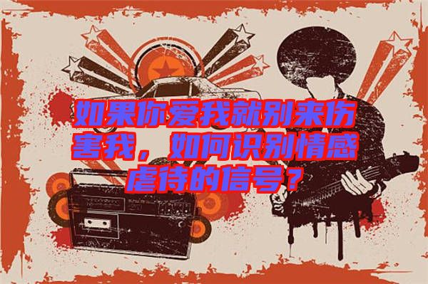如果你愛我就別來傷害我，如何識別情感虐待的信號？