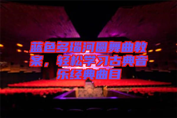 藍(lán)色多瑙河圓舞曲教案，輕松學(xué)習(xí)古典音樂(lè)經(jīng)典曲目