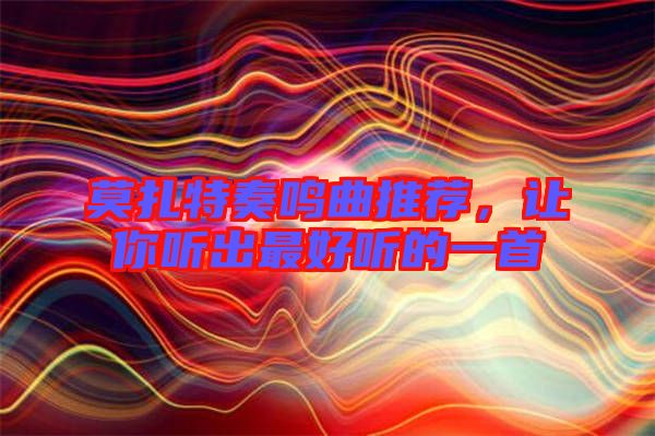 莫扎特奏鳴曲推薦，讓你聽出最好聽的一首