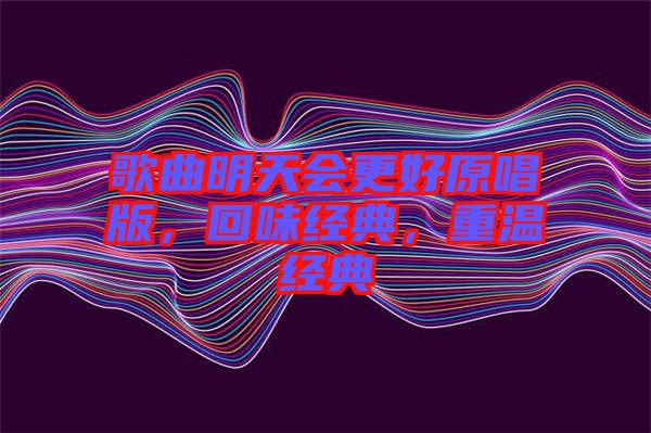 歌曲明天會更好原唱版，回味經(jīng)典，重溫經(jīng)典