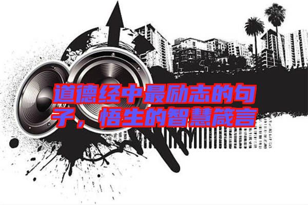 道德經(jīng)中最勵志的句子，悟生的智慧箴言