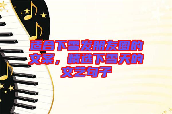 適合下雪發(fā)朋友圈的文案，精選下雪天的文藝句子