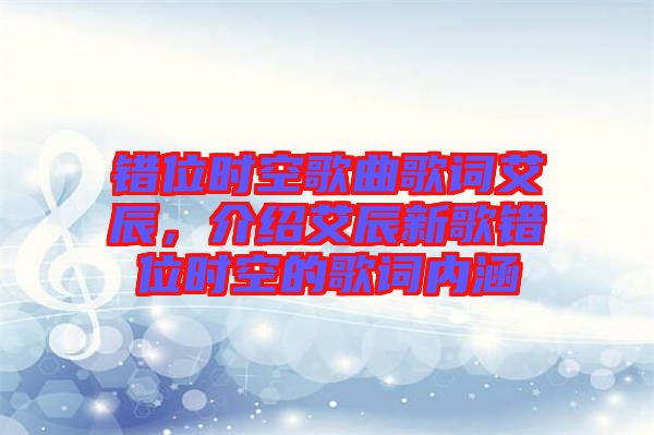 錯(cuò)位時(shí)空歌曲歌詞艾辰，介紹艾辰新歌錯(cuò)位時(shí)空的歌詞內(nèi)涵