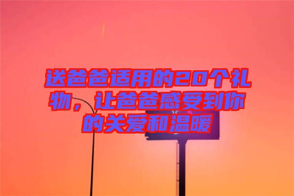 送爸爸適用的20個(gè)禮物，讓爸爸感受到你的關(guān)愛(ài)和溫暖