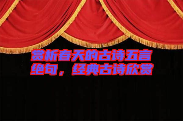 賞析春天的古詩五言絕句，經(jīng)典古詩欣賞