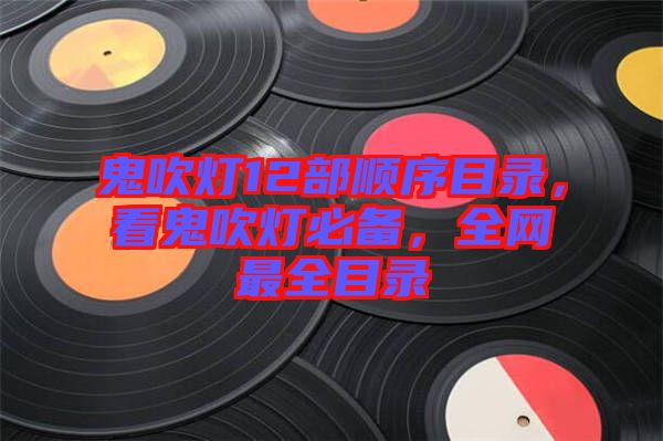 鬼吹燈12部順序目錄，看鬼吹燈必備，全網(wǎng)最全目錄