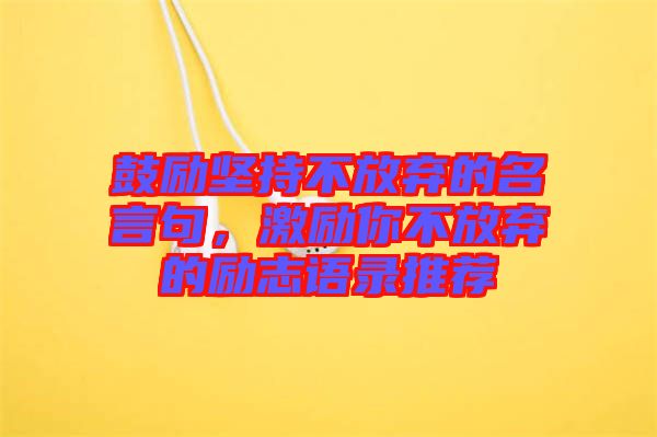 鼓勵(lì)堅(jiān)持不放棄的名言句，激勵(lì)你不放棄的勵(lì)志語(yǔ)錄推薦