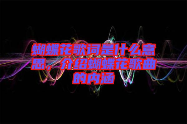蝴蝶花歌詞是什么意思，介紹蝴蝶花歌曲的內(nèi)涵