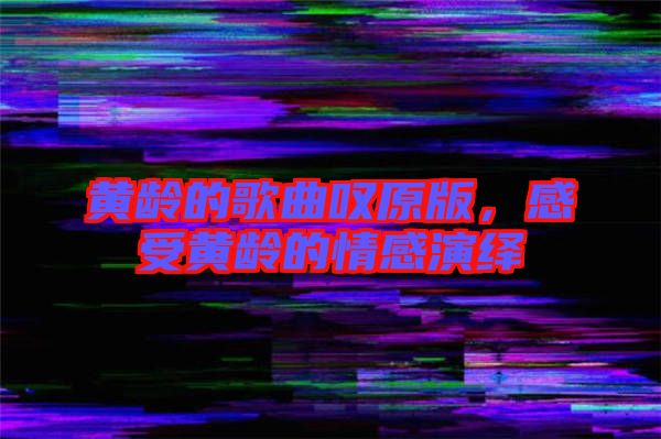 黃齡的歌曲嘆原版，感受黃齡的情感演繹