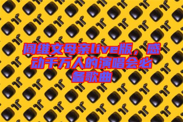 閻維文母親live版，感動千萬人的演唱會必備歌曲