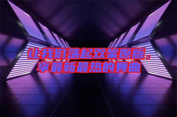 讓我們蕩起雙槳原版，享最新最熱的舞曲