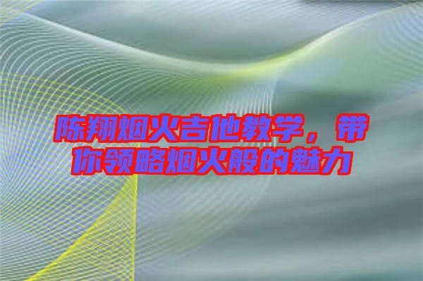 陳翔煙火吉他教學(xué)，帶你領(lǐng)略煙火般的魅力