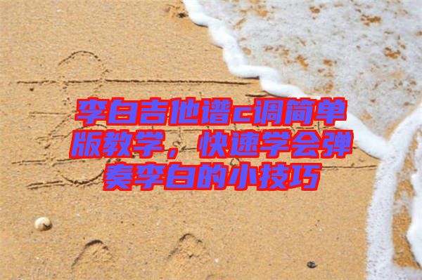李白吉他譜c調(diào)簡單版教學，快速學會彈奏李白的小技巧