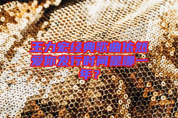 王力宏經(jīng)典歌曲依然愛你發(fā)行時間是哪一年？