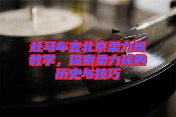 趕馬車去北京柔力球教學，探索柔力球的歷史與技巧