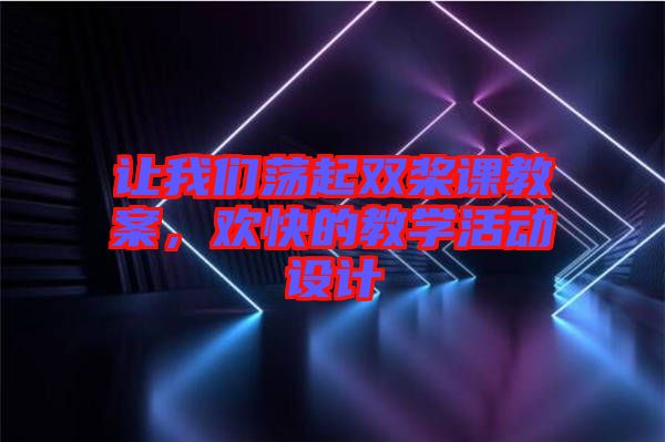 讓我們蕩起雙槳課教案，歡快的教學(xué)活動(dòng)設(shè)計(jì)