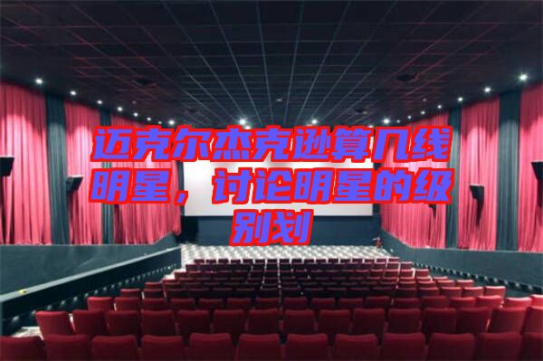 邁克爾杰克遜算幾線明星，討論明星的級別劃