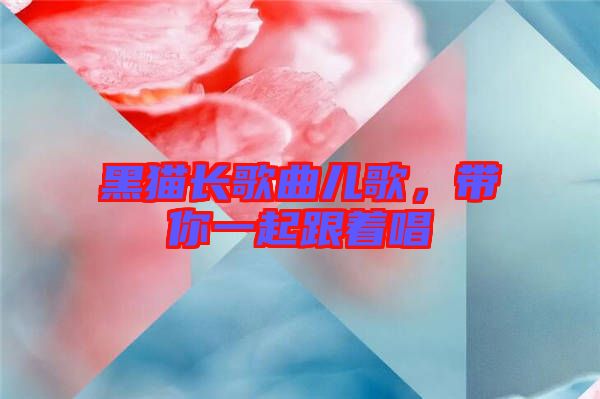 黑貓長(zhǎng)歌曲兒歌，帶你一起跟著唱