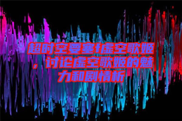 超時(shí)空要塞f虛空歌姬，討論虛空歌姬的魅力和劇情析