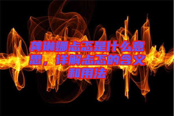 龔琳娜忐忑是什么意思，詳解忐忑的含義和用法