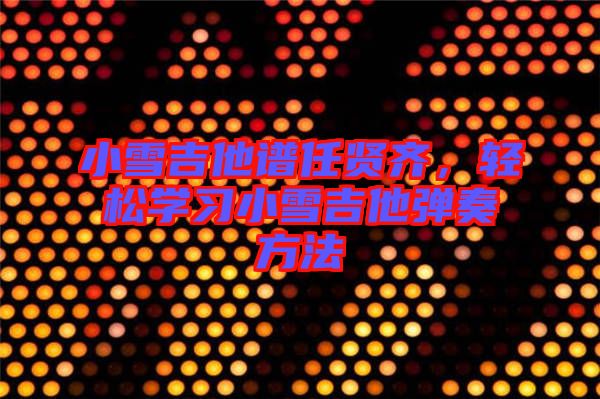 小雪吉他譜任賢齊，輕松學習小雪吉他彈奏方法