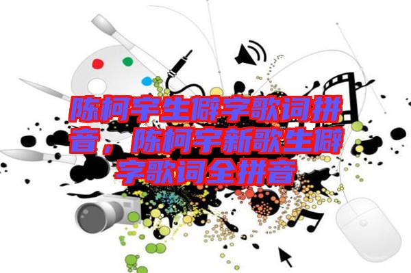 陳柯宇生僻字歌詞拼音，陳柯宇新歌生僻字歌詞全拼音