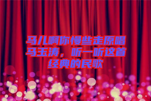 馬兒啊你慢些走原唱馬玉濤，聽一聽這首經(jīng)典的民歌