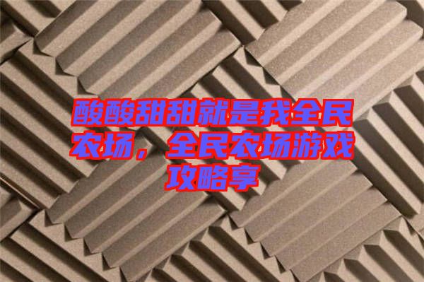 酸酸甜甜就是我全民農(nóng)場，全民農(nóng)場游戲攻略享