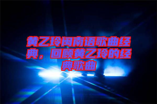 黃乙玲閩南語(yǔ)歌曲經(jīng)典，回顧黃乙玲的經(jīng)典歌曲