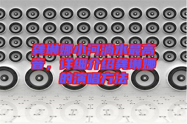 龔琳娜小河淌水最高音，詳細(xì)介紹龔琳娜的演唱方法