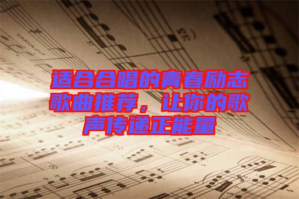 適合合唱的青春勵志歌曲推薦，讓你的歌聲傳遞正能量