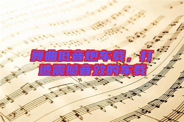 舞曲低音炮車(chē)載，打造震撼音效的車(chē)載