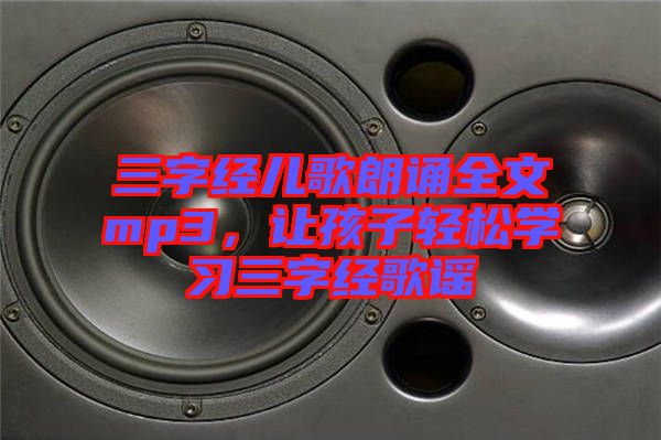 三字經(jīng)兒歌朗誦全文mp3，讓孩子輕松學(xué)習(xí)三字經(jīng)歌謠
