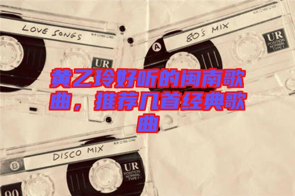 黃乙玲好聽的閩南歌曲，推薦幾首經(jīng)典歌曲