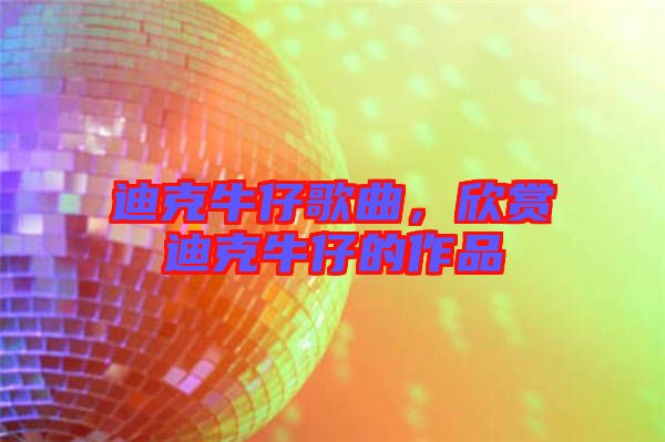 迪克牛仔歌曲，欣賞迪克牛仔的作品