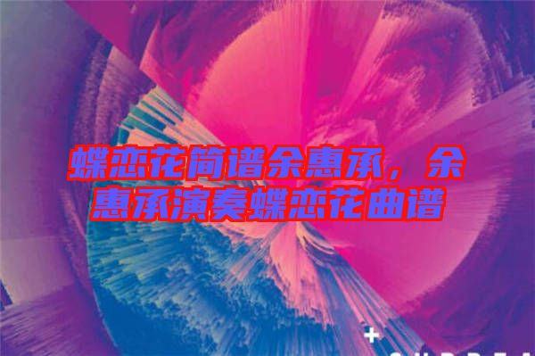 蝶戀花簡譜余惠承，余惠承演奏蝶戀花曲譜