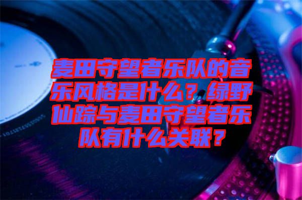麥田守望者樂(lè)隊(duì)的音樂(lè)風(fēng)格是什么？綠野仙蹤與麥田守望者樂(lè)隊(duì)有什么關(guān)聯(lián)？