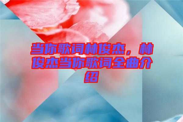 當(dāng)你歌詞林俊杰，林俊杰當(dāng)你歌詞全曲介紹