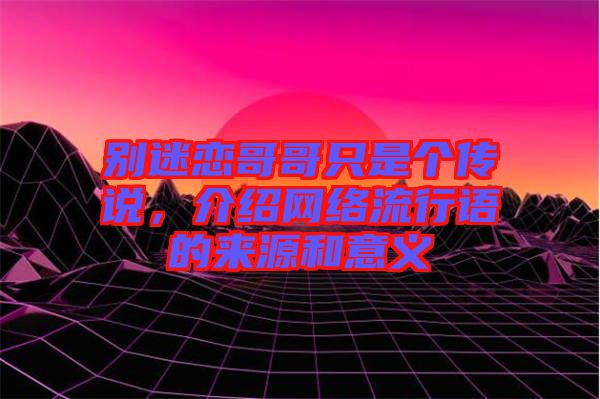 別迷戀哥哥只是個傳說，介紹網(wǎng)絡流行語的來源和意義