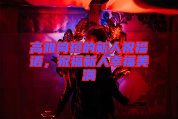 高雅簡短的新人祝福語，祝福新人幸福美滿