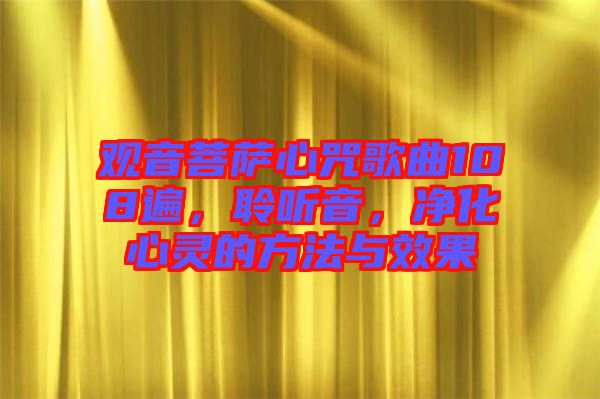 觀音菩薩心咒歌曲108遍，聆聽音，凈化心靈的方法與效果
