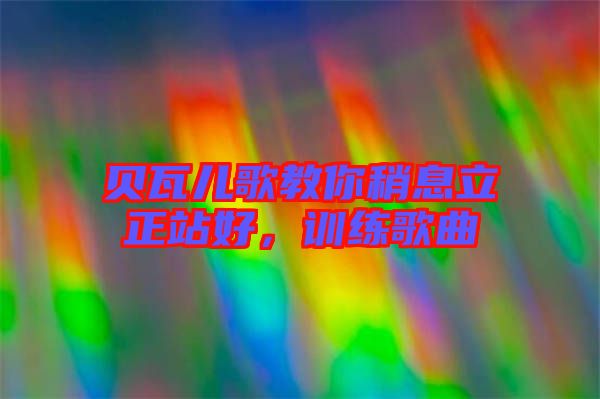 貝瓦兒歌教你稍息立正站好，訓(xùn)練歌曲
