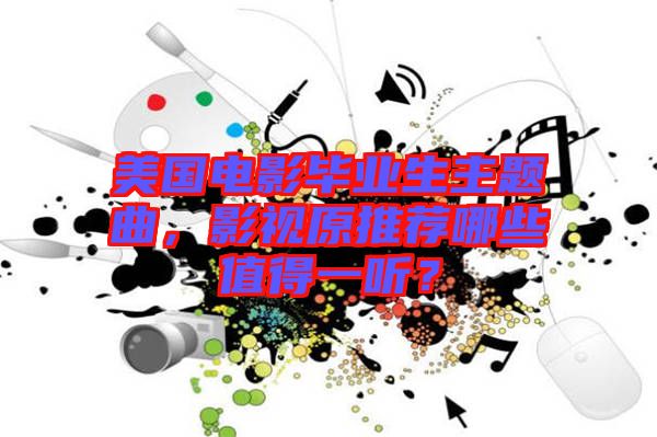 美國電影畢業(yè)生主題曲，影視原推薦哪些值得一聽？
