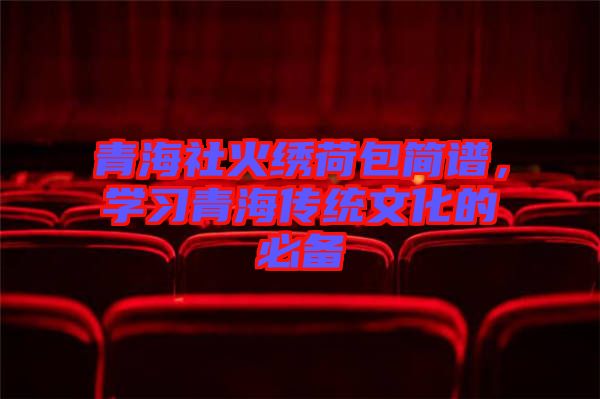 青海社火繡荷包簡譜，學習青海傳統(tǒng)文化的必備