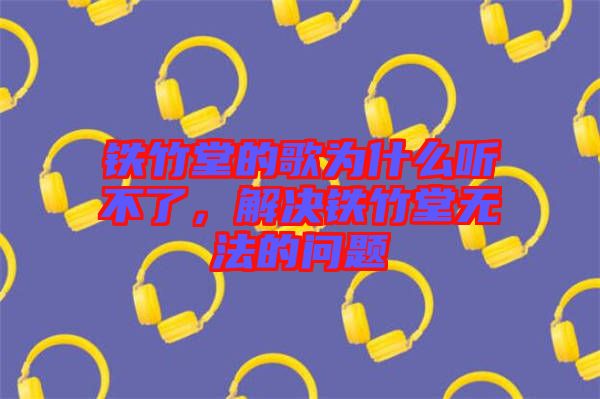 鐵竹堂的歌為什么聽不了，解決鐵竹堂無法的問題